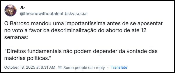 Post de ‪ル‬ (‪@theonewithoutalent.bsky.social‬) com o texto: O Barroso mandou uma importantíssima antes de se aposentar no voto a favor da descriminalização do aborto de até 12 semanas: "Direitos fundamentais não podem depender da vontade das maiorias políticas."
