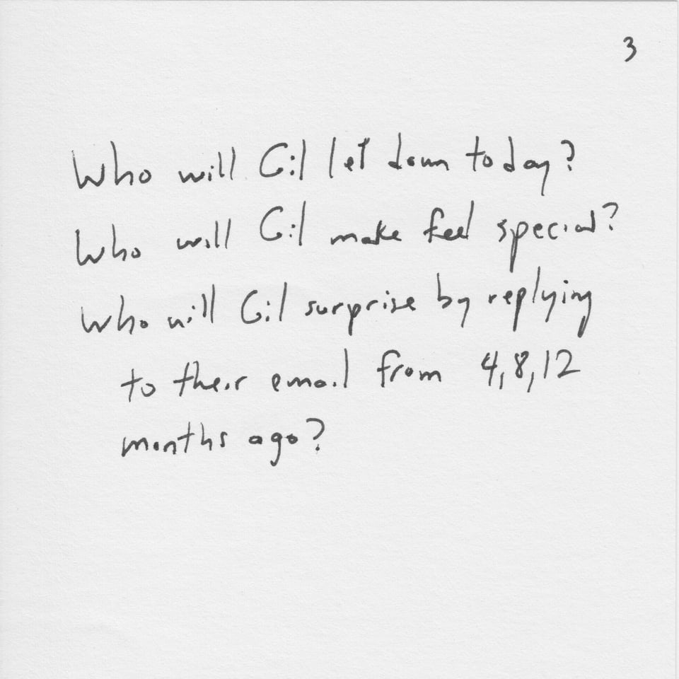 Text on white paper: "Who will Gil let down today? Who will Gil make feel special? Who will Gil surprised by replying to their email from 4, 8, 12 months ago?"