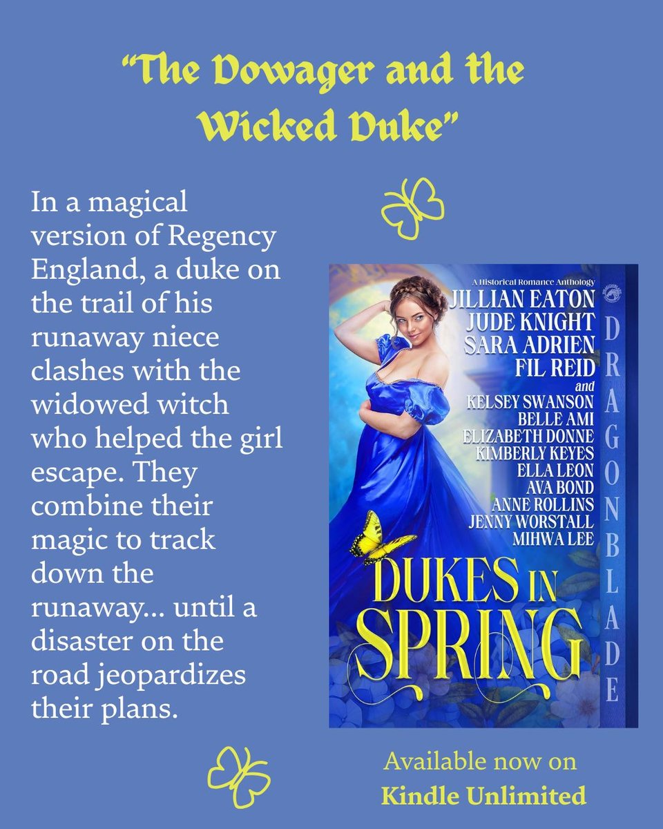 Blurb and cover for a story in Dragonblade’s “Dukes in Spring Anthology.” Heading in yellow at the top reads “The Dowager and the Wicked Duke.” Below that, on the right, is the book cover, depicting a woman in a blue dress looking coyly over her shoulder. The caption reads “Available now on Kindle Unlimited.” On the left is the blurb for the book: “In a magical version of Regency England, a duke on the trail of his runaway niece clashes with the widowed witch who helped the girl escape. They combine their magic to track down the runaway... until a disaster on the road jeopardizes their plans.”