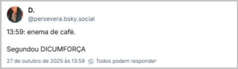 Post de D. (‪@persevera.bsky.social‬) com o texto: 13:59: enema de café. Segundou DICUMFORÇA