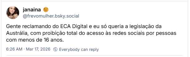 Post de janaina 🌞 (‪@frevomulher.bsky.social‬): Gente reclamando do ECA Digital e eu só queria a legislação da Austrália, com proibição total do acesso às redes sociais por pessoas com menos de 16 anos.