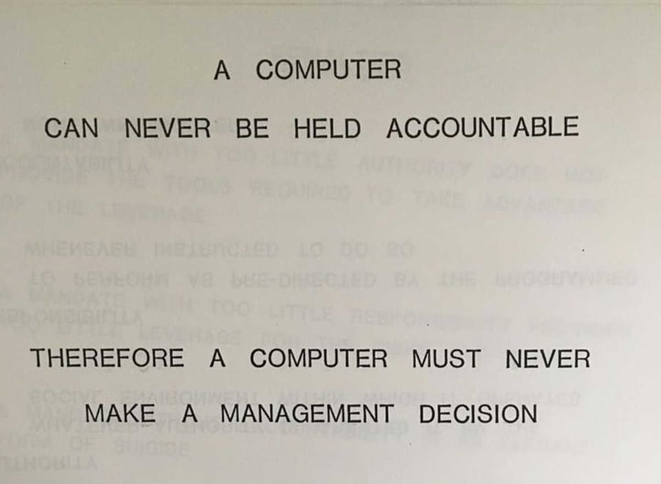 IBM Manual: A computer can never be held accountable. Therefore a computer can never make a management decision.