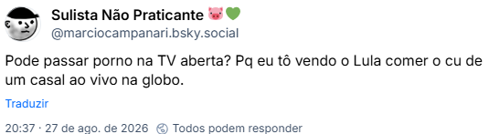 Post de Sulista Não Praticante 🐷💚 (@marciocampanari.bsky.social): Pode passar porno na TV aberta? Pq eu tô vendo o Lula comer o cu de um casal ao vivo na globo.