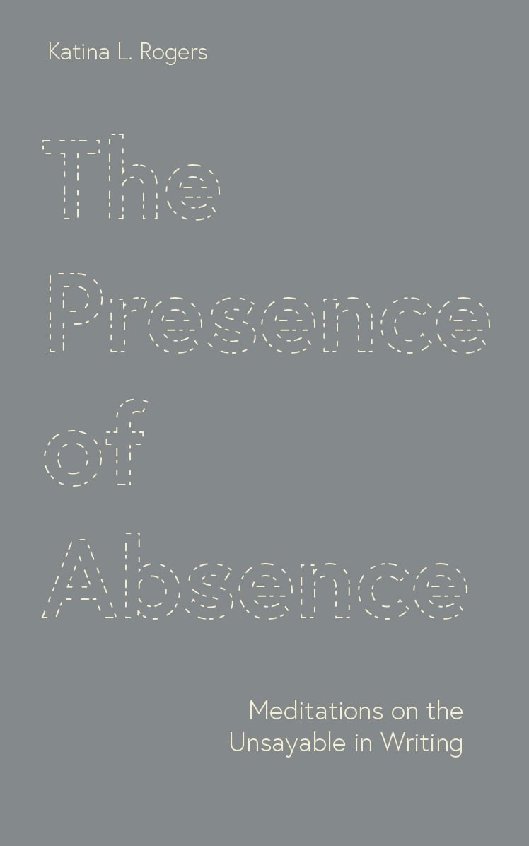 A grey book cover with the title Presence of Absence: Meditations on the Unsayable in Writing by Katina L. Rogers