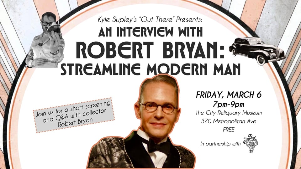 Poster for Kyle Supley's "Out There" Presents: an interview with Robert Bryan: Streamline Modern Man. Friday March 6 7–9pm, The City Reliquary Museum, free.