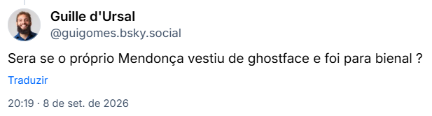 Post de Guille d'Ursal (@guigomes.bsky.social): Será se o próprio Mendonça vestiu de ghostface e foi para bienal?