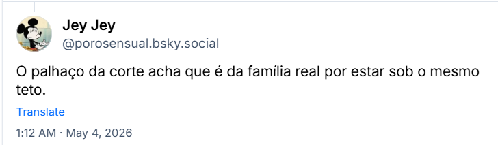 Post de Jey Jey (‪@porosensual.bsky.social‬) :

O palhaço da corte acha que é da família real por estar sob o mesmo teto.