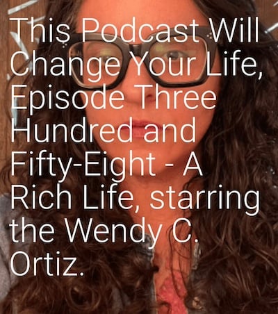 an image of Wendy C. Ortiz and the text on the photo says This Podcast Will Change Your Life, Episode Three Hundred and Fifty-Eight - A Rich Life, starring the Wendy C. Ortiz