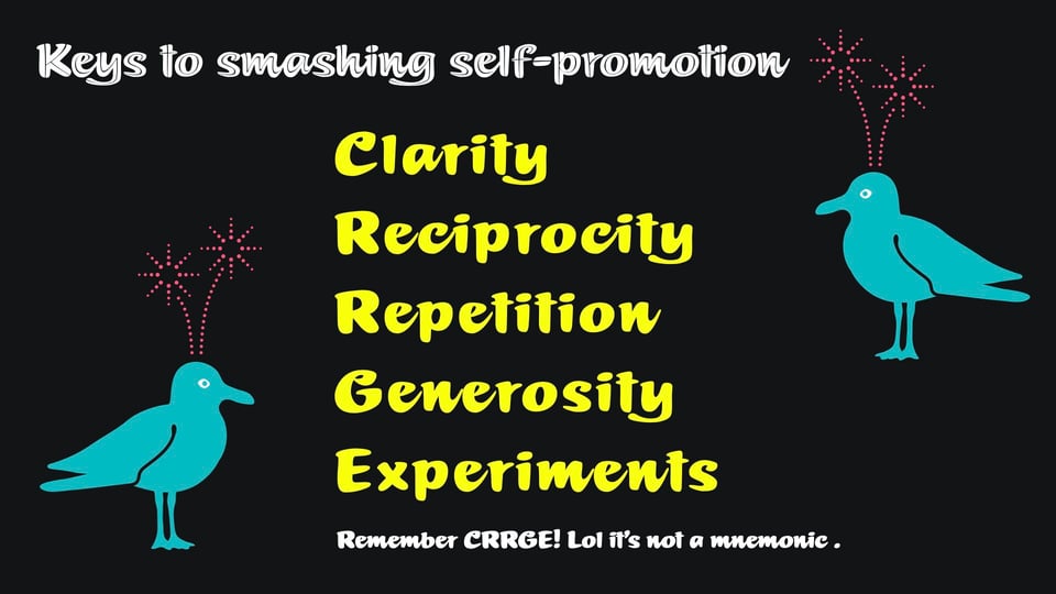 Keys to smashing self promotion
Clarity, Reciprocity, Repetition, Generosity, Experiments