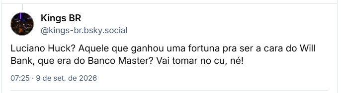Post de Kings BR (@kings-br.bsky.social): Luciano Huck? Aquele que ganhou uma fortuna pra ser a cara do Will Bank, que era do Banco Master? Vai tomar no cu, né!