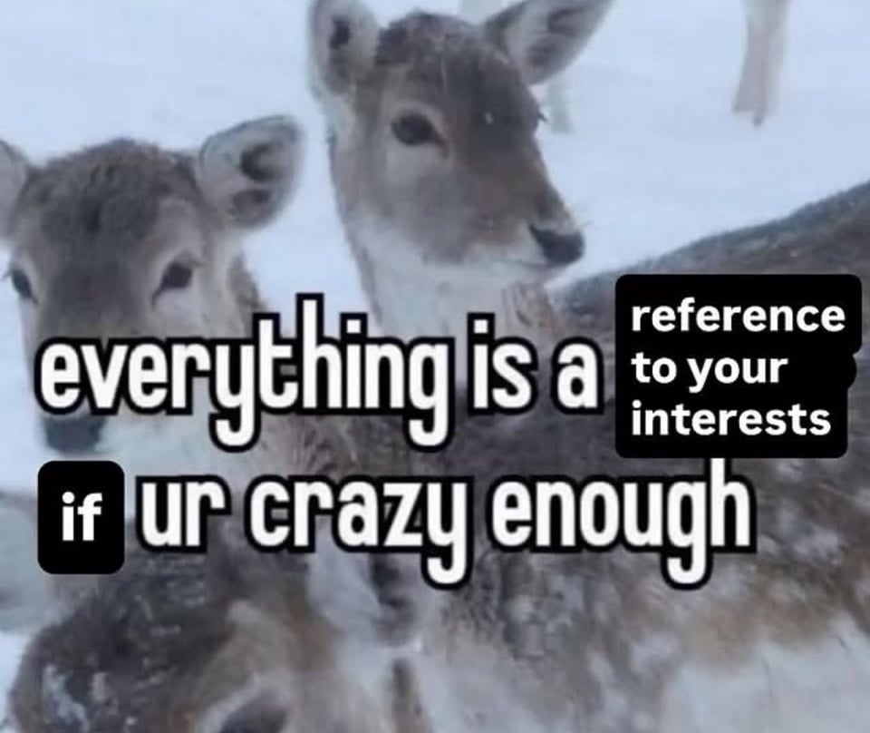 a meme image consisting of three deers with the text "“everything is a reference to your interests if ur crazy enough” superimposed on it.