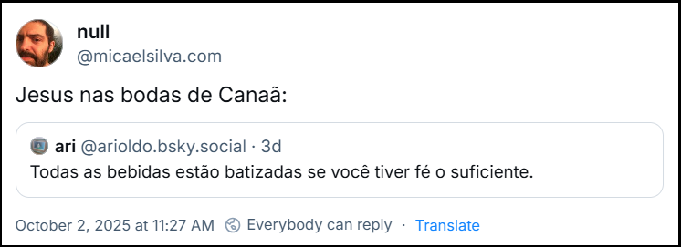 Post de null (@micaelsilva.com) com o texto: Jesus nas bodas de Canaã: (citando post de ari (@arioldo.bsky.social) com o texto: Todas as bebidas estão batizadas se você tiver fé o suficiente.)