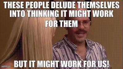 These people delude themselves into thinking it might work for them.

But it might work for us.