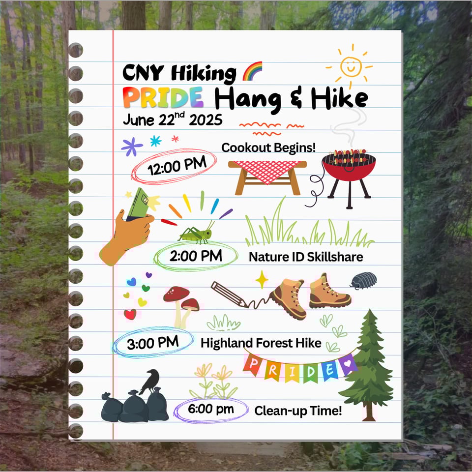CNY Hiking Pride Hang & Hike June 22nd 2025 Schedule. 12 PM: Cookout Begins! 2 PM: Nature ID Skillshare. 3 PM: Highland Forest Hike. 6 PM: Cleanup.