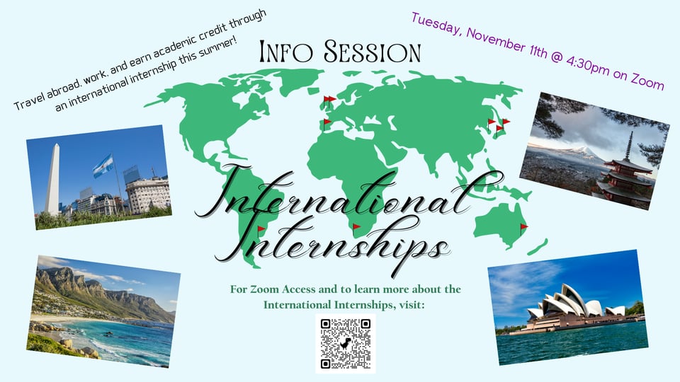 International Internships Info Session: Tuesday, Nov. 11 at 4:30 p.m. on Zoom. Travel abroad, work and earn academic credit through an international internship this summer.