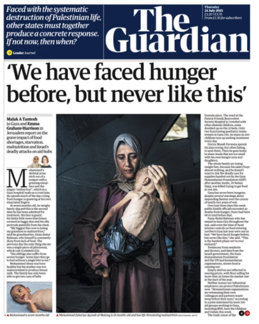 The front page of the Guardian depicts a Palestinian woman holding her emaciated child. The child has no hair, and wears a bin liner in place of a nappy/diaper. Every bone in their back protrudes through paper-thin skin.