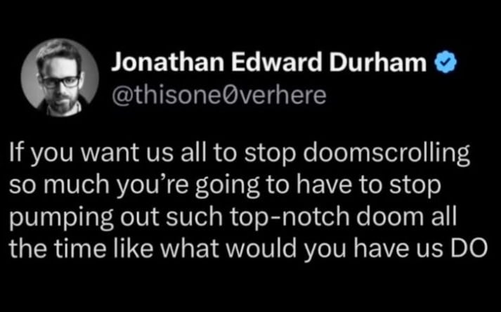 twitter screenshot from @thisone0verhere: If you want us all to stop doomscrolling so much you're going to have to stop pumping out such top-notch doom all the time like what would you have us DO