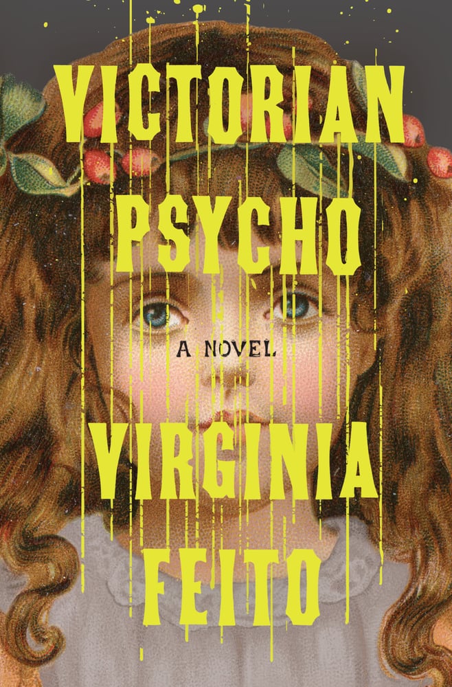 Old fashioned cutesy illustration of a little girl with berries in her hair. In big yellow text, VICTORIAN PSYCHO / A Novel / VIRGINIA FEITO. Text is running (like dripping paint, or blood)