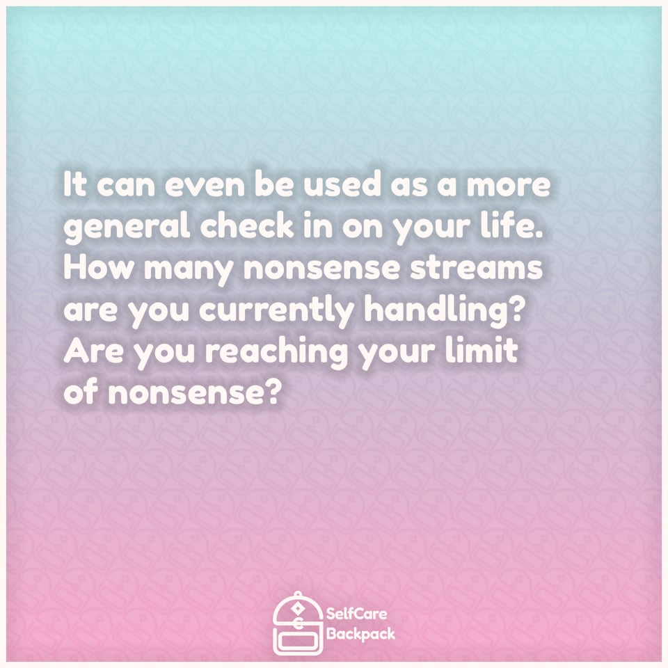 It can even be used as a more
general check in on your life.
How many nonsense streams
are you currently handling?
Are you reaching your limit
of nonsense?