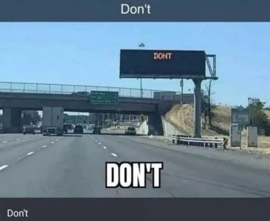 Photo taken from a car on the highway - highway safety sign over the road simply reads "DONT". Text above the photo says "Don't". Text laid over the photo reads "Don't". Text under the photo reads "Don't".