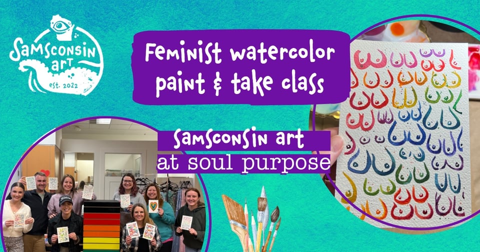 Event graphic for Samsconsin Art Feminist Watercolor Paint & Take Class at Soul Purpose. Photo depicts painting of rainbow boobs and a class holding up their paintings