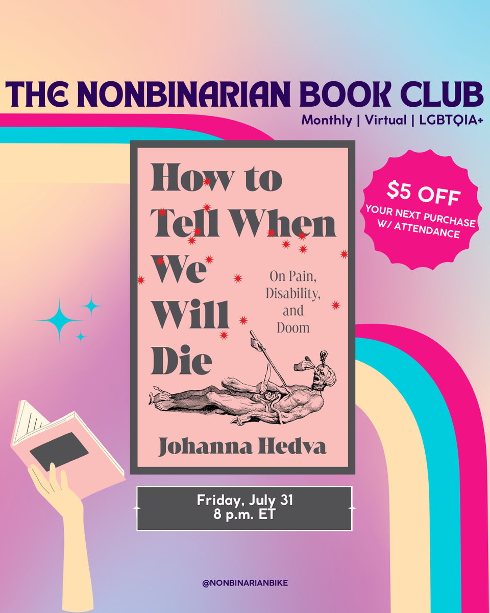 The Nonbinarian Book Club: Monthly | Virtual | LGBTQIA+ is written in blue text above the book cover of How to Tell When We Will Die by Johanna Hedva, which is in a stylized frame. To the right of the book cover is a pink text bubble that reads, in white font, “$5 off your next purchase w/attendance.” To the left of the book cover is three blue sparkles. Below the book cover is the meeting information: Friday, July 31 at 8 p.m. ET. At the very bottom is a tag for @NonbinarianBike on Instagram. All of this is set against a pink, blue, and yellow gradient background with a pink, blue, and yellow wave from the left side to the bottom right corner.