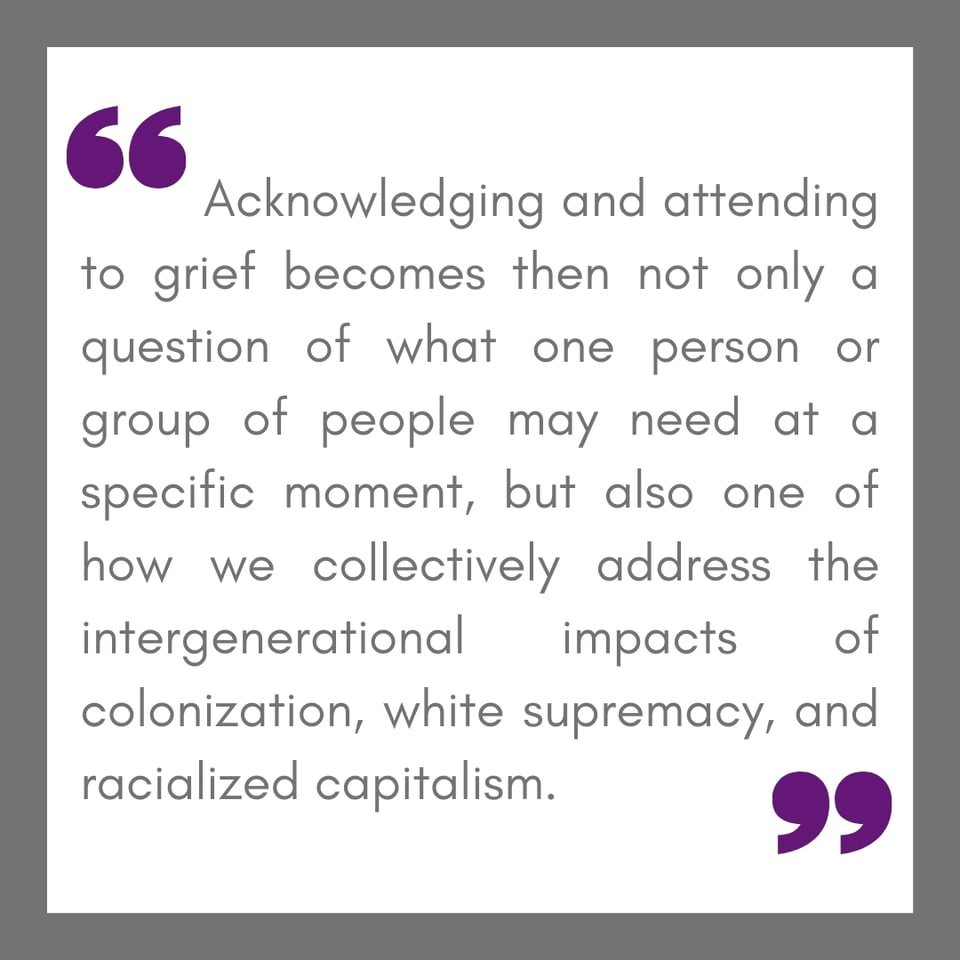 quote box that reads: "Acknowledging and attending to grief becomes then not only a question of what one person or group of people may need at a specific moment, but also one of how we collectively address the intergenerational impacts of colonization, white supremacy, and racialized capitalism."