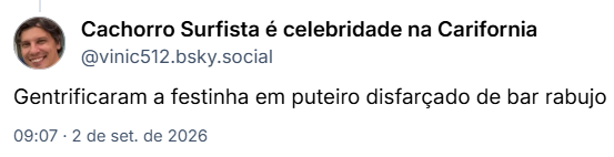 Post de Cachorro Surfista é celebridade na Carifornia (@vinic512.bsky.social):
Gentrificaram a festinha em puteiro disfarçado de bar rabujo