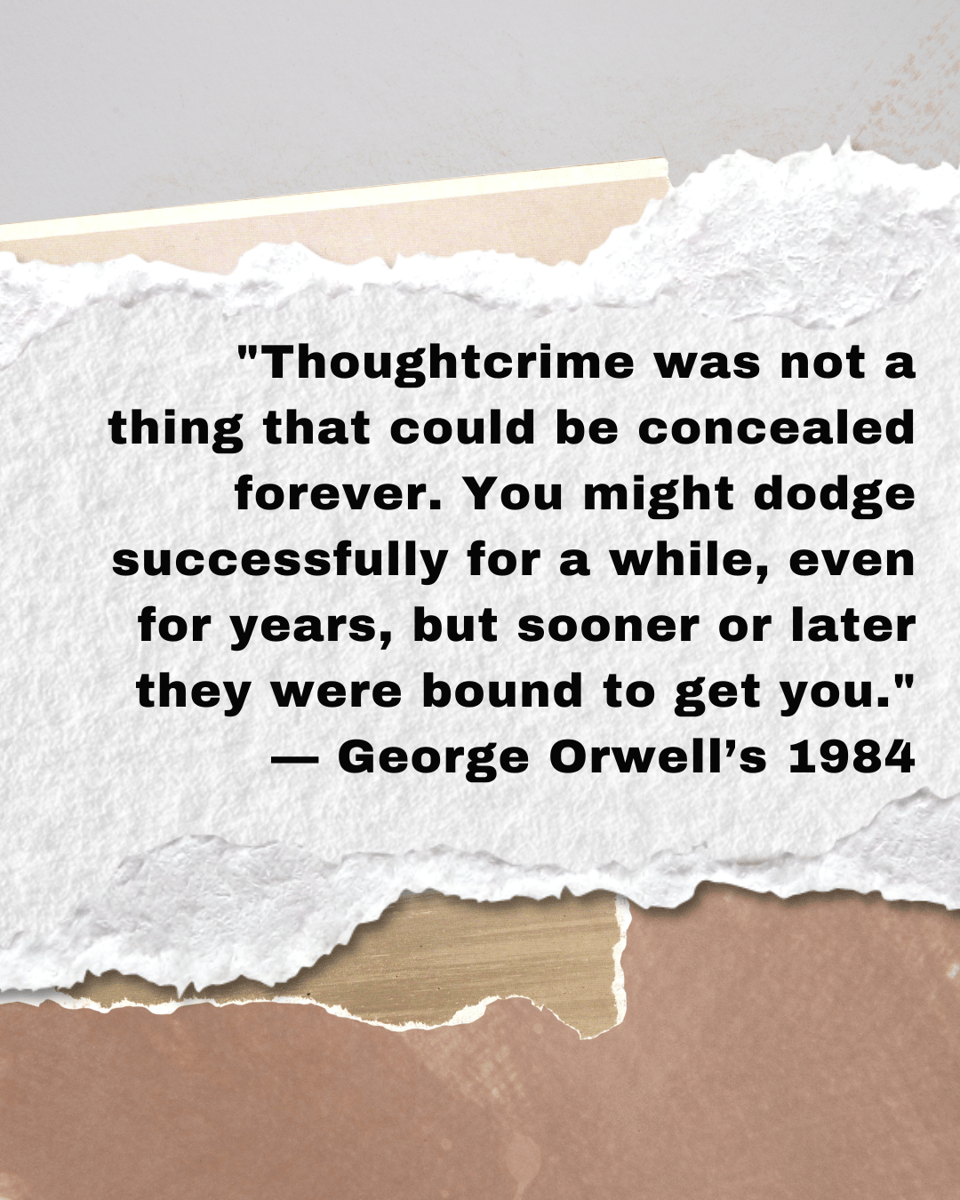 "Thoughtcrime was not a thing that could be concealed forever. You might dodge successfully for a while, even for years, but sooner or later they were bound to get you." — George Orwell’s 1984