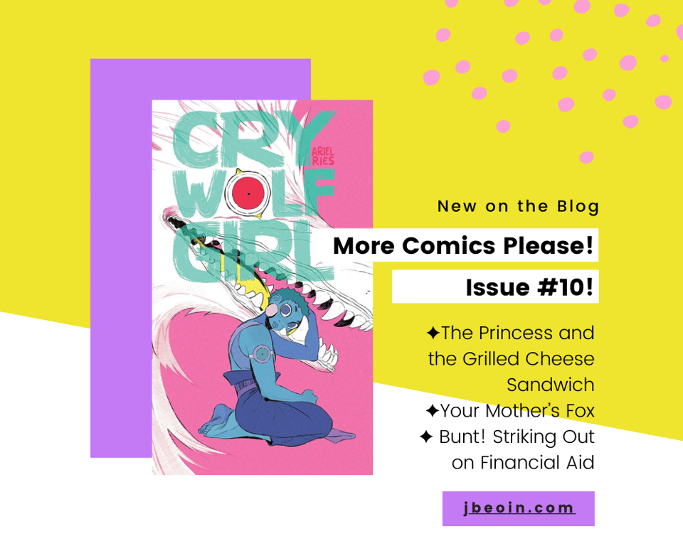 Graphic for the blog post More Comics Please! Issue number 9 by Jessi Eoin. There are colorful elements all surrounding the cover for the comic Cry Wolf Girl by Ariel Ries. To the right is text that reads, "Comic Reviews. More Comics Please! Issue #10!" Underneath is a list of some of the comics included in the issue: "The Princess and the Grilled Cheese Sandwich, Your Mother's Fox, and Bunt! Striking Out on Financial Aid!" At the bottom right is a purple box with Jessi's website in it: jbeoin.com.