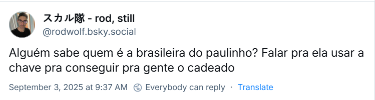 ‪Post de スカル隊 - rod, still‬ (‪@rodwolf.bsky.social‬) com o texto: Alguém sabe quem é a brasileira do paulinho? Falar pra ela usar a chave pra conseguir pra gente o cadeado