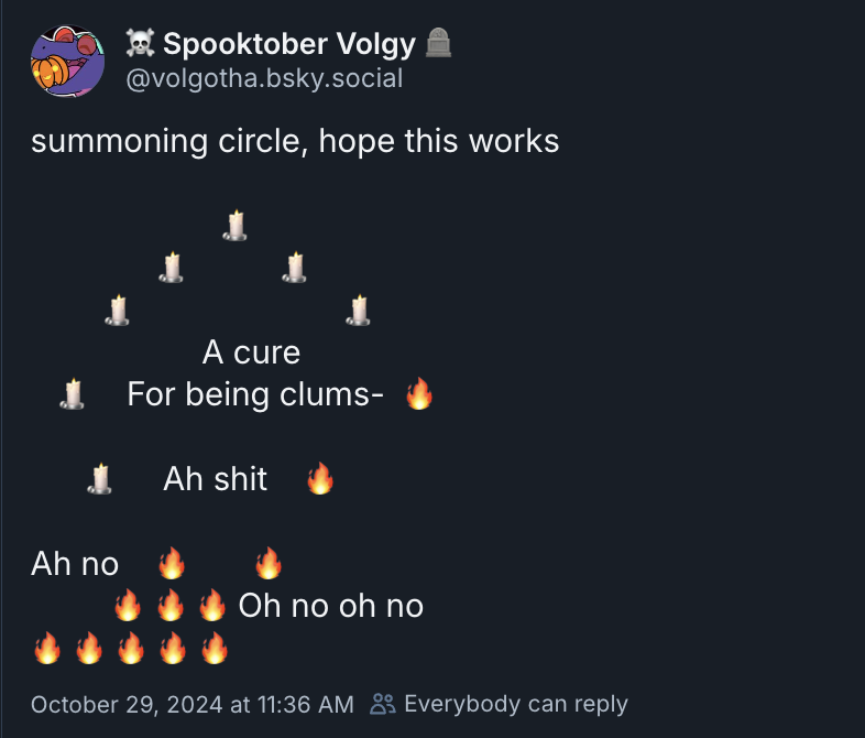 A post from volgotha on Bluesky. It has a meme reading "Summoning circle, hope this works" with candle emoji around "a cure for being clumsy", only the words are cut off by "Ah shit, ah no, oh no oh no" and fire emoji, as if the fire is spreading.