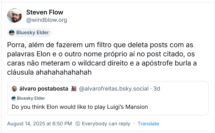 A imagem mostra post do Steven Flow (‪@windblow.org‬) com citação a um post do álvaro postabosta com o texto “Do you think Elon would like to play Luigi’s Mansion” e a seguinte observação: Porra, além de fazerem um filtro que deleta posts com as palavras Elon e o outro nome próprio aí no post citado, os caras não meteram o wildcard direito e a apóstrofe burla a cláusula ahahahahahahah