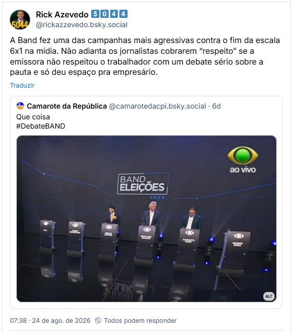 Post de Rick Azevedo 5️⃣0️⃣4️⃣4️⃣ (@rickazzevedo.bsky.social): A Band fez uma das campanhas mais agressivas contra o fim da escala 6x1 na mídia. Não adianta os jornalistas cobrarem “respeito” se a emissora não respeitou o trabalhador com um debate sério sobre a pauta e só deu espaço pra empresário.
Citação ao post do Camarote da República (@camarotedacpi.bsky.social): Que coisa
#DebateBAND (Imagem dos Púlpitos do debate da Band, da esquerda pra direita: Lula (vazio), Flávio Bolsonaro (vazio), Renan Santos, Ronaldo Caiado, Augusto Cury e Zema (vazio).)