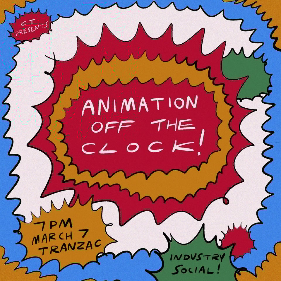 Image is a handdrawn event poster, consisting of various colourful burst shapes. The largest burst in the center houses text that reads Animation Off the Clock! A smaller burst in the bottom left reads: "7PM March 7th TRANZAC". A third smaller burst in the bottom right reads: "Industry social!".