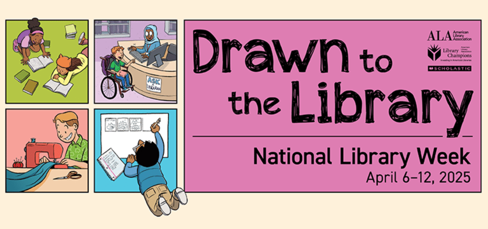 Drawn to the Library National Library Week is April 6-12 2025