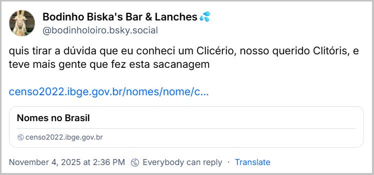 Post de Bodinho Biska's Bar & Lanches💦 (‪@bodinholoiro.bsky.social‬) com o texto: quis tirar a dúvida que eu conheci um Clicério, nosso querido Clitóris, e teve mais gente que fez esta sacanagem. (link: https://censo2022.ibge.gov.br/nomes/nome/clicerio?tipo=nome&localidade=0)