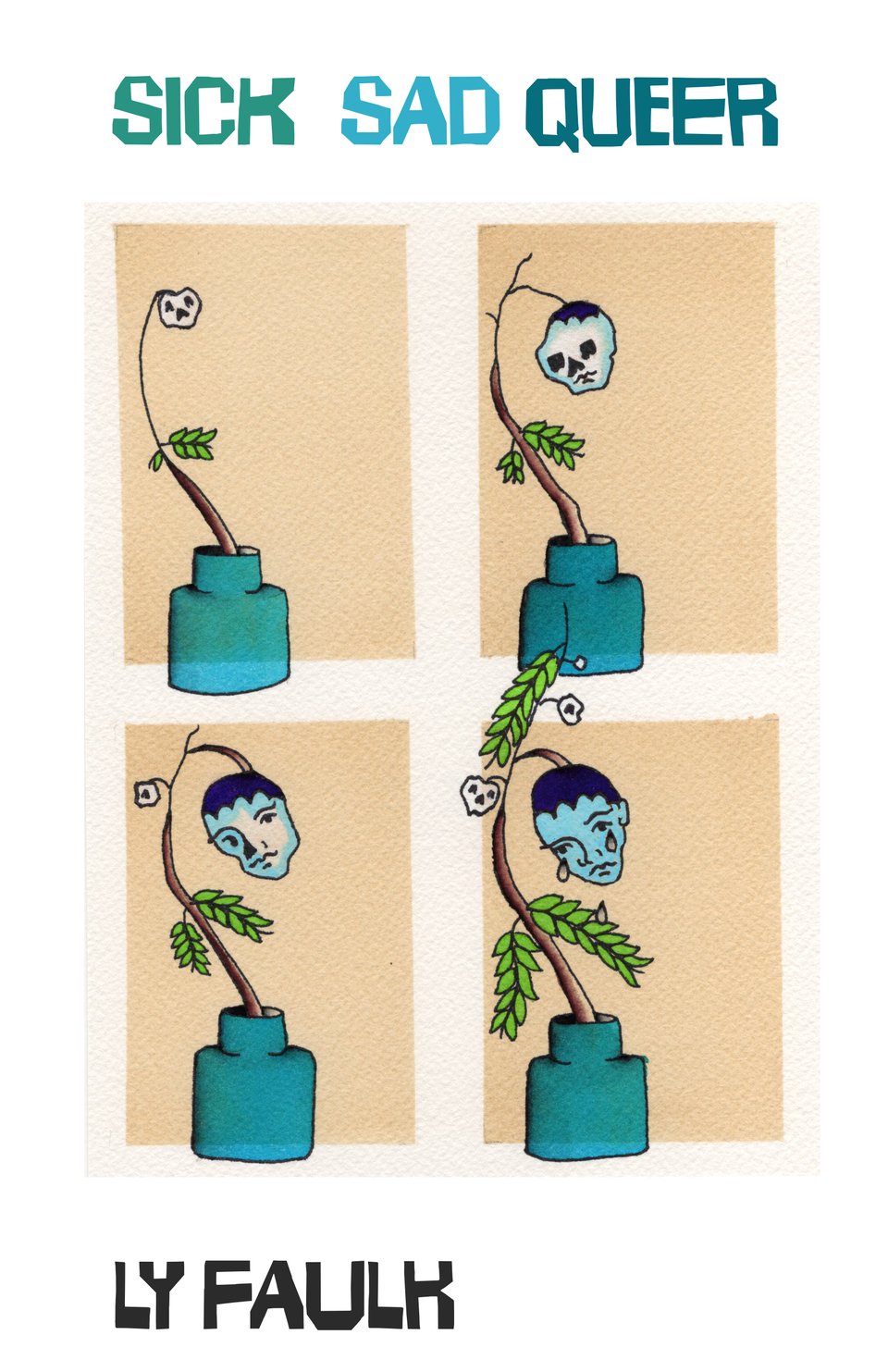 A plant goes through four stages of growth, with the bud being a human head that starts very small, grows into a skull, develops features, and matures into a crying face. With the title "Sick Sad Queer" at the top of the image, and the author name, Ly Faulk, below.