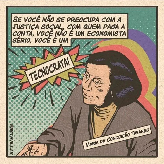 (A imagem é uma ilustração em estilo de quadrinhos, com fundo colorido e pontos no estilo “pop art”. No canto superior esquerdo, há um balão de fala com o texto: "Se você não se preocupa com a justiça social, com quem paga a conta, você não é um economista sério, você é um TECNOCRATA!". A palavra “TECNÓCRATA” aparece em destaque dentro de um formato de explosão colorida. No canto inferior direito, há uma figura humana com o rosto desfocado, vestindo roupas escuras, e ao lado está escrito "Maria da Conceição Tavares". No canto esquerdo, há a assinatura “@artevillar”. Arte para o Tribuna de Minas)
