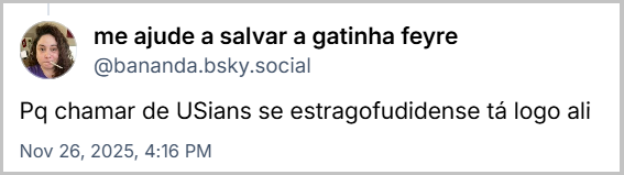 Post de me ajude a salvar a gatinha feyre (@bananda.bsky.social) com o texto: Pq chamar de USians se estragofudidense tá logo ali