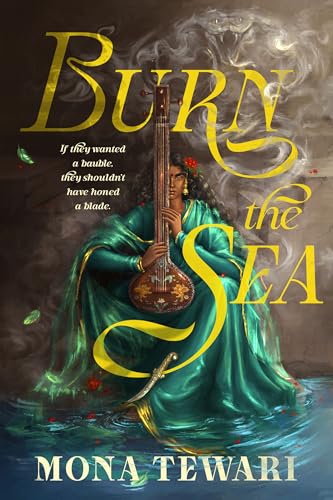 Mona Tewari's Burn the Sea, the cover of which features the main character, a young Indian woman wearing flowing green robs with gold edges and holding a tambura, a four-stringed, long-necked instrument, with floral and animal imagery on it. The woman sits with her hem in water, surrounded by drifting smoke, and has a serious look on her face. The tagline is, "If they wanted a bauble, they never should have honed a blade."