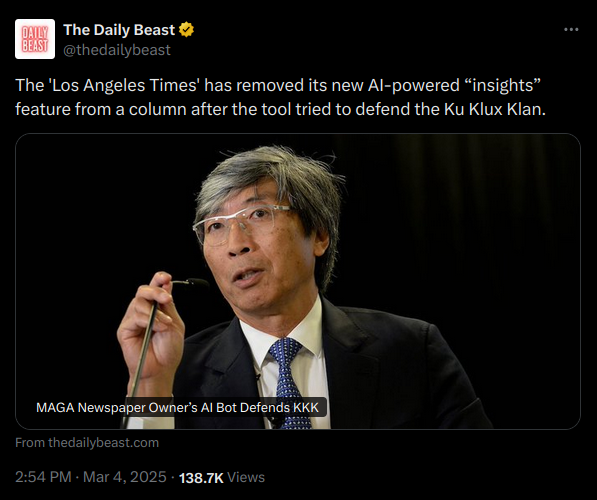 Screencap of a tweet from The Daily Beast, with the text: The 'Los Angeles Times' has removed its new AI-powered “insights” feature from a column after the tool tried to defend the Ku Klux Klan. From https://x.com/thedailybeast/status/1897027792568537322