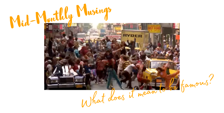 Text at upper left: Mid-Monthly Musings [in handwriting typeface); image from the film FAME, when the students are dancing in the streets, stopping traffic; text at lower right: What does it mean to be famous?