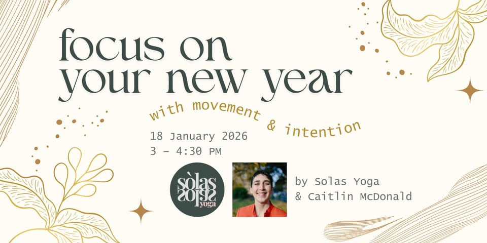 Poster reading "Fcous on your new year with movement and intention, 18 January 2026, 3-4:30 PM, by Solas Yoga and Caitlin McDonald."