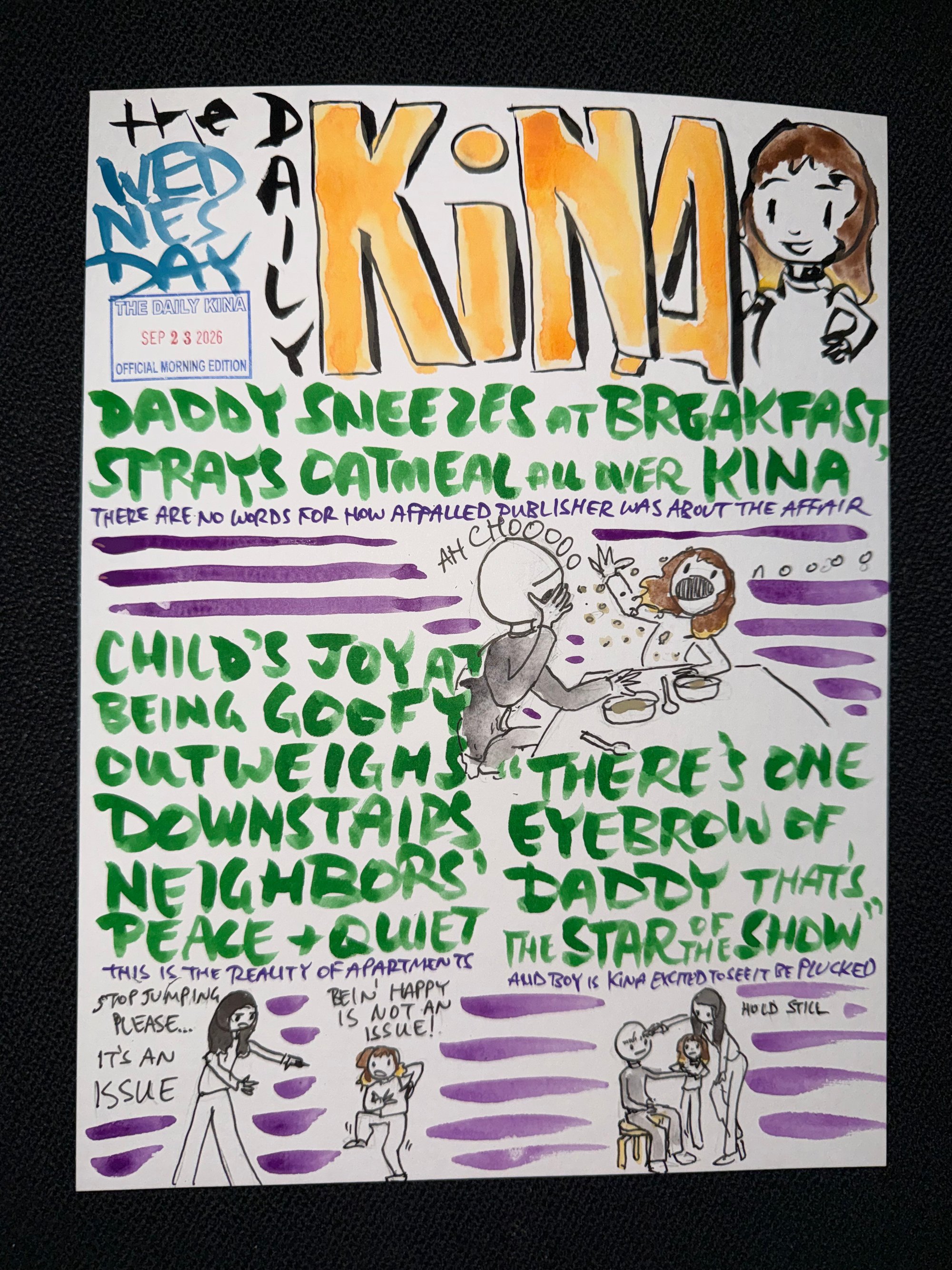 The Daily Kina for September 23, 2026. Top story: Daddy Sneezes at Breakfast, Sprays Oatmeal All Over Kina. Also in this issue: Child’s Joy at Being Goofy Outweighs Downstairs Neighbors’ Peace & Quiet; There’s One Eyebrow of Daddy That’s the Star of the Show.