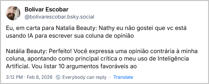 Post de Bolívar Escobar (@bolivarescobar.bsky.social) com o texto: Eu, em carta para Natalia Beauty: Nathy eu não gostei que vc está usando IA para escrever sua coluna de opinião
Natália Beauty: Perfeito! Você expressa uma opinião contrária à minha coluna, apontando como principal crítica o meu uso de Inteligência Artificial. Vou listar 10 argumentos favoráveis ao