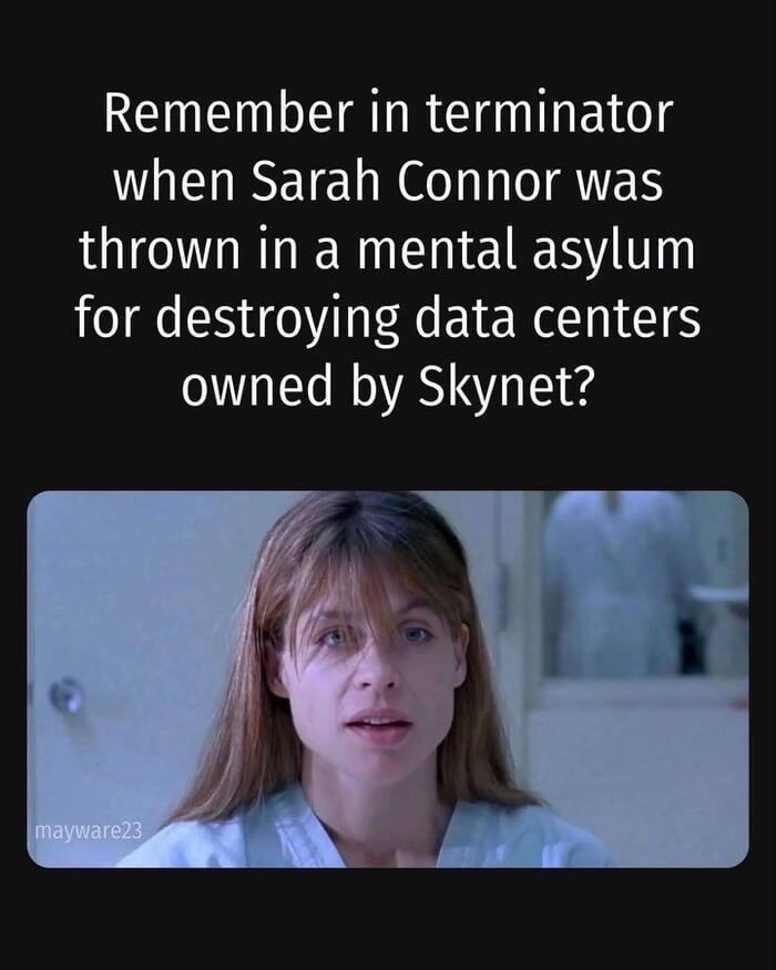 Frame from Terminator, showing Sarah Connor (Linda Hamilton) in a psychiatric facility. Caption: "Remember in Terminator when Sarah Connor was thrown in a mental asylum for destroying data centers owned by Skynet?"