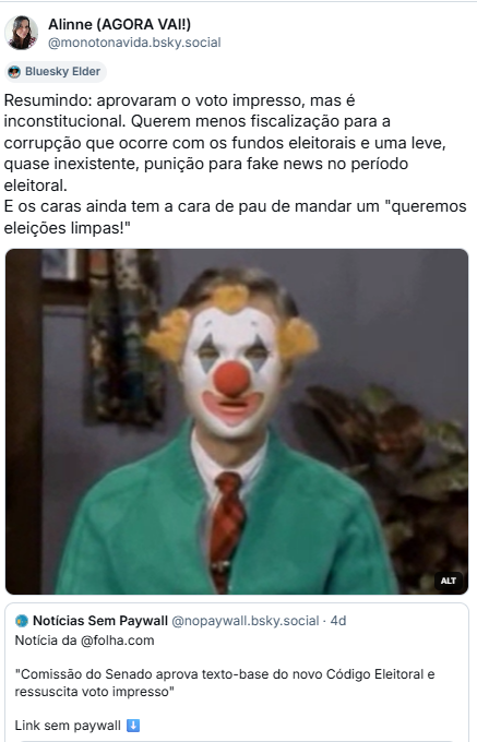 Post de Alinne (AGORA VAI!) (‪@monotonavida.bsky.social‬) com o texto: Resumindo: aprovaram o voto impresso, mas é inconstitucional. Querem menos fiscalização para a corrupção que ocorre com os fundos eleitorais e uma leve, quase inexistente, punição para fake news no período eleitoral. E os caras ainda tem a cara de pau de mandar um "queremos eleições limpas!". O post traz citação à matéria de jornal sobre a aprovação do texto na CCJ.