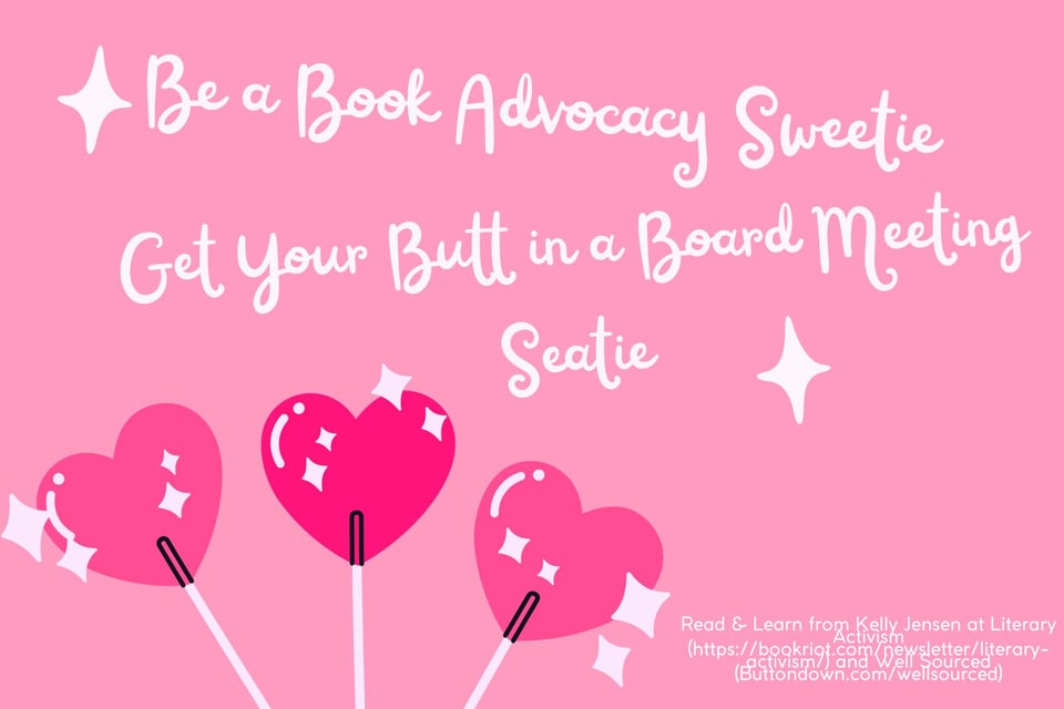 Image of a pink valentine card with three heart-shaped suckers on it. In white font it reads Be a Book Advocacy Sweetie. Get Your Butt in a Board Meeting Seatie. Image of a pink valentine card with three heart-shaped suckers on it. In white font it reads Be a Book Advocacy Sweetie. Get Your Butt in a Board Meeting Seatie.