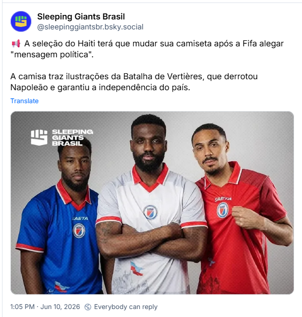 Post de Sleeping Giants Brasil (‪@sleepinggiantsbr.bsky.social‬): 📢 A seleção do Haiti terá que mudar sua camiseta após a Fifa alegar "mensagem política". A camisa traz ilustrações da Batalha de Vertières, que derrotou Napoleão e garantiu a independência do país. (post contém imagem de 3 jogadores da seleção do Haiti vestindo a camisa nas versões vermelha, branca e azul)